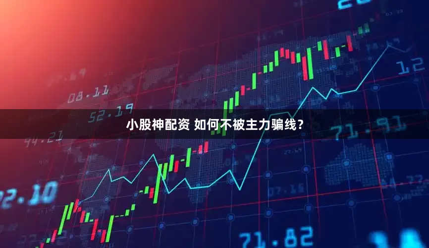 小股神配资 如何不被主力骗线？