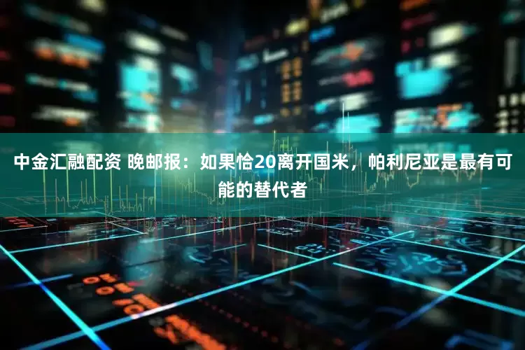 中金汇融配资 晚邮报：如果恰20离开国米，帕利尼亚是最有可能的替代者