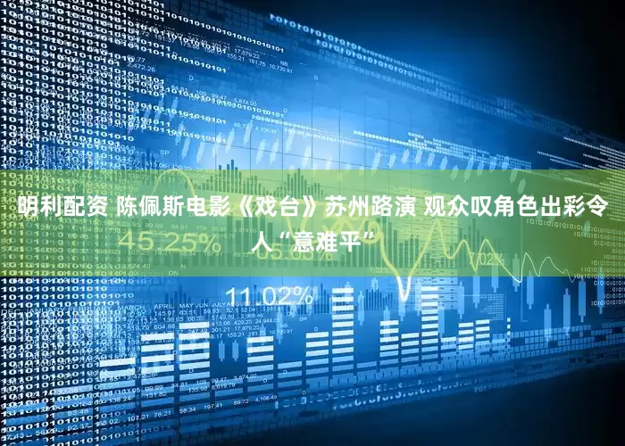 明利配资 陈佩斯电影《戏台》苏州路演 观众叹角色出彩令人“意难平”