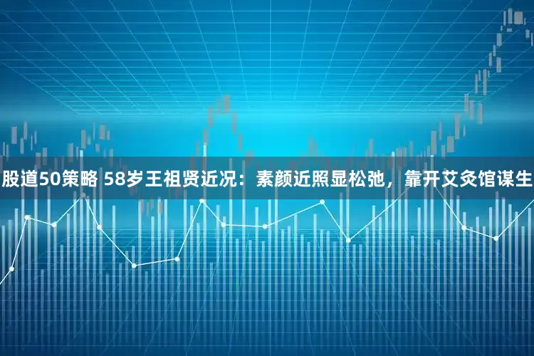 股道50策略 58岁王祖贤近况：素颜近照显松弛，靠开艾灸馆谋生