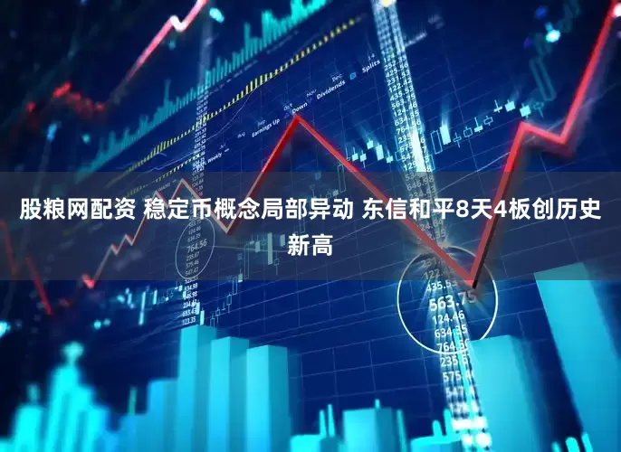 股粮网配资 稳定币概念局部异动 东信和平8天4板创历史新高