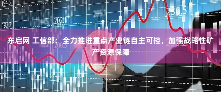 东启网 工信部：全力推进重点产业链自主可控，加强战略性矿产资源保障