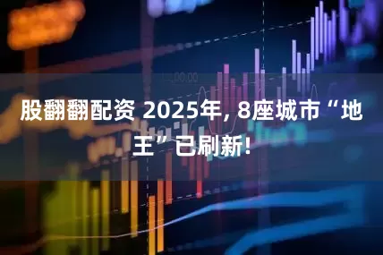 股翻翻配资 2025年, 8座城市“地王”已刷新!